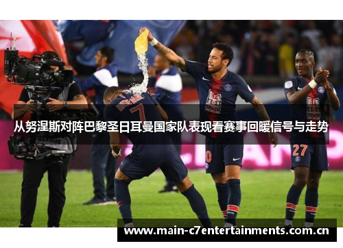 从努涅斯对阵巴黎圣日耳曼国家队表现看赛事回暖信号与走势