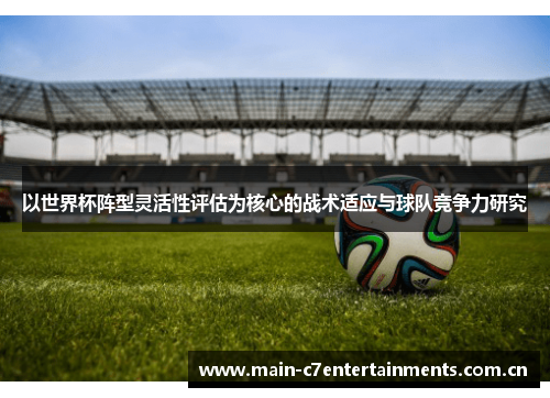 以世界杯阵型灵活性评估为核心的战术适应与球队竞争力研究