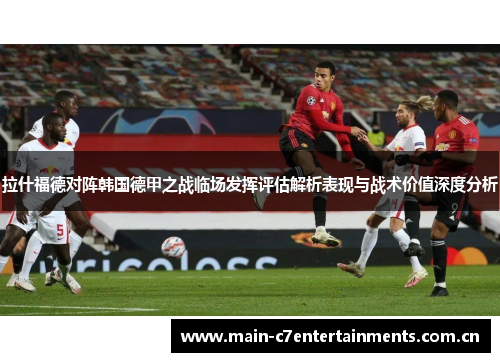 拉什福德对阵韩国德甲之战临场发挥评估解析表现与战术价值深度分析