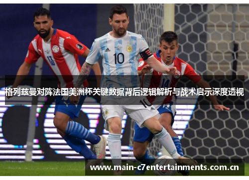 格列兹曼对阵法国美洲杯关键数据背后逻辑解析与战术启示深度透视