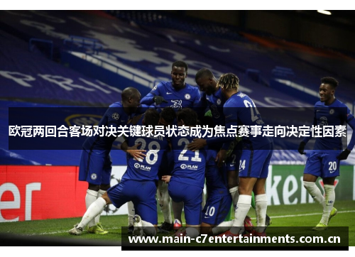 欧冠两回合客场对决关键球员状态成为焦点赛事走向决定性因素