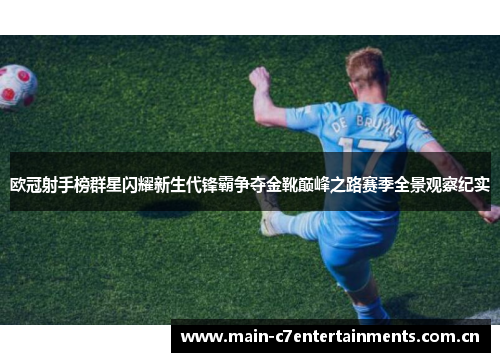 欧冠射手榜群星闪耀新生代锋霸争夺金靴巅峰之路赛季全景观察纪实